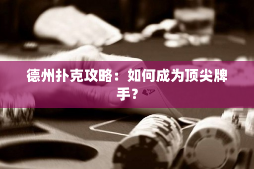 德州撲克攻略：如何成為頂尖牌手？