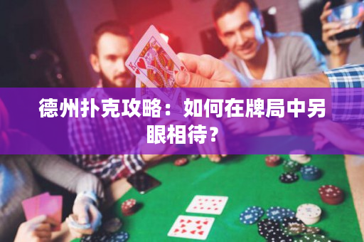德州撲克攻略：如何在牌局中另眼相待？