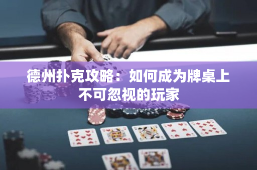 德州撲克攻略：如何成為牌桌上不可忽視的玩家