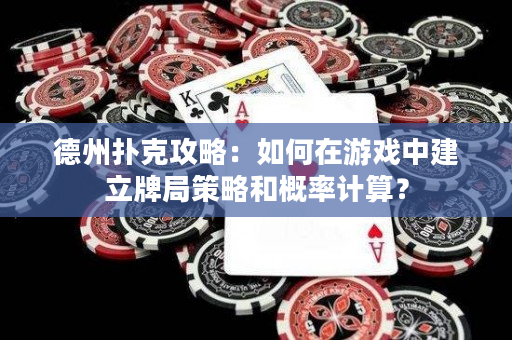 德州撲克攻略：如何在游戲中建立牌局策略和概率計算？