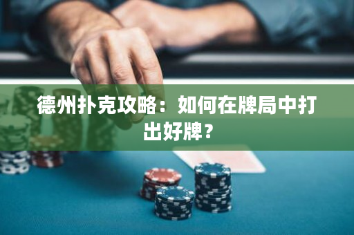 德州撲克攻略：如何在牌局中打出好牌？
