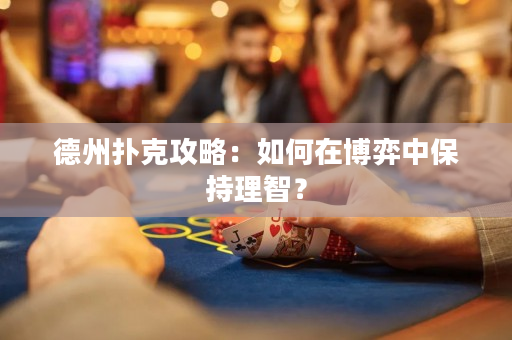 德州撲克攻略：如何在博弈中保持理智？