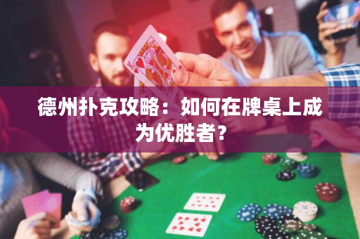 德州撲克攻略：如何在牌桌上成為優勝者？