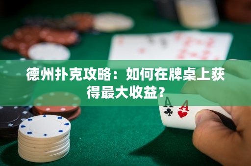 德州撲克攻略：如何在牌桌上獲得最大收益？
