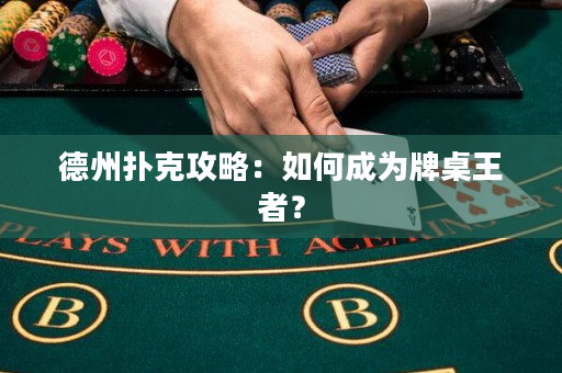 德州撲克攻略：如何成為牌桌王者？