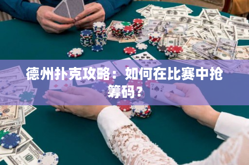 德州撲克攻略：如何在比賽中搶籌碼？
