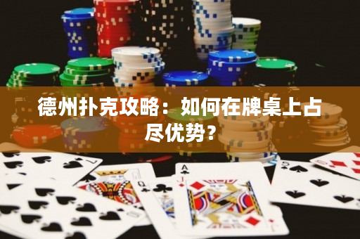 德州撲克攻略：如何在牌桌上占盡優勢？