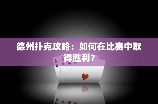 德州撲克攻略：如何在比賽中取得勝利？