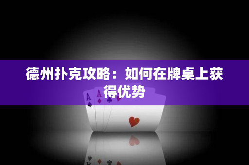 德州撲克攻略：如何在牌桌上獲得優(yōu)勢