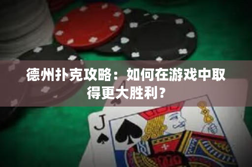 德州撲克攻略：如何在游戲中取得更大勝利？