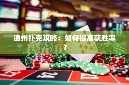 德州撲克攻略：如何提高獲勝率？