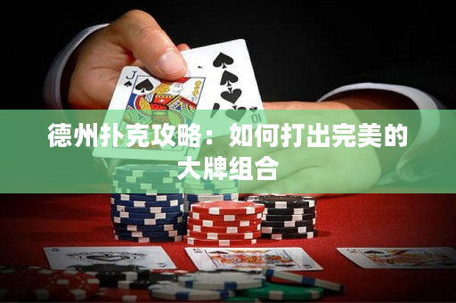 德州撲克攻略：如何打出完美的大牌組合