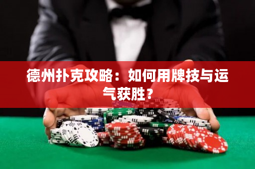 德州撲克攻略：如何用牌技與運氣獲勝？
