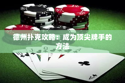 德州撲克攻略：成為頂尖牌手的方法