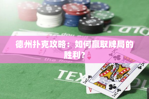 德州撲克攻略：如何贏取牌局的勝利？