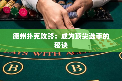 德州撲克攻略：成為頂尖選手的秘訣