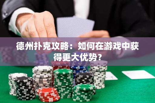 德州撲克攻略：如何在游戲中獲得更大優(yōu)勢(shì)？