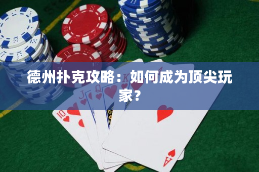 德州撲克攻略：如何成為頂尖玩家？