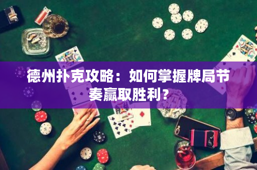 德州撲克攻略：如何掌握牌局節奏贏取勝利？