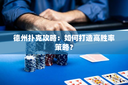 德州撲克攻略：如何打造高勝率策略？