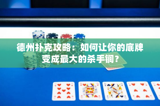 德州撲克攻略：如何讓你的底牌變成最大的殺手锏？