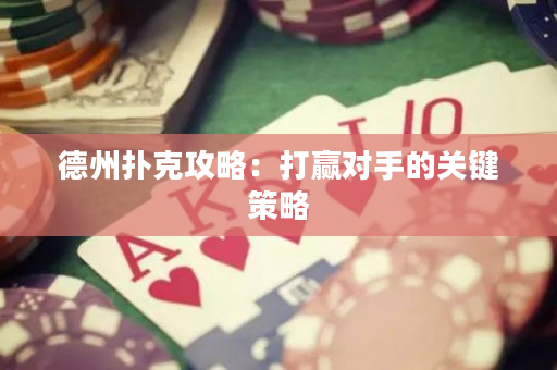 德州撲克攻略：打贏對手的關鍵策略