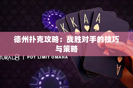 德州撲克攻略：戰(zhàn)勝對(duì)手的技巧與策略