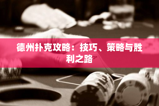 德州撲克攻略：技巧、策略與勝利之路
