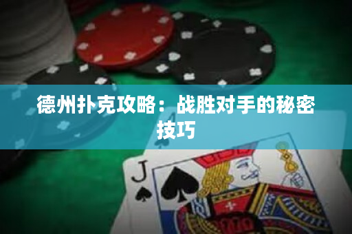 德州撲克攻略：戰勝對手的秘密技巧