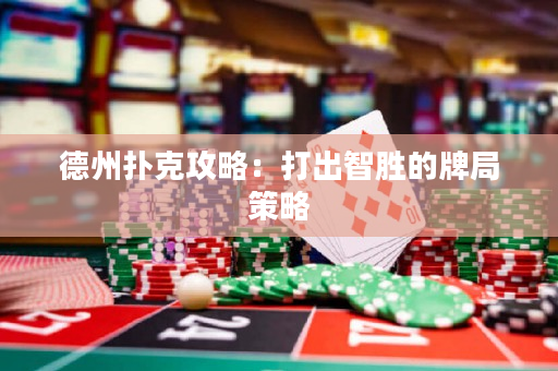 德州撲克攻略：打出智勝的牌局策略