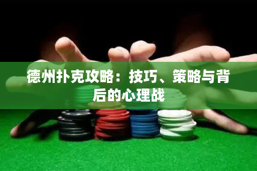 德州撲克攻略：技巧、策略與背后的心理戰