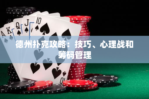 德州撲克攻略：技巧、心理戰(zhàn)和籌碼管理