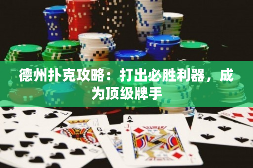 德州撲克攻略：打出必勝利器，成為頂級牌手