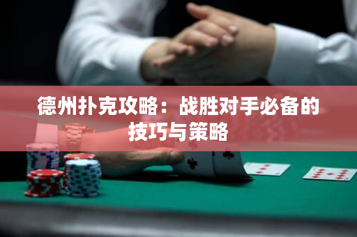德州撲克攻略：戰(zhàn)勝對手必備的技巧與策略