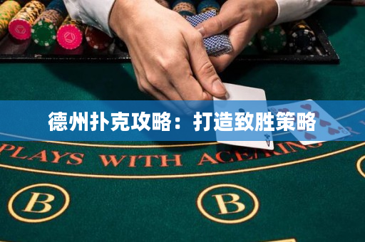 德州撲克攻略：打造致勝策略
