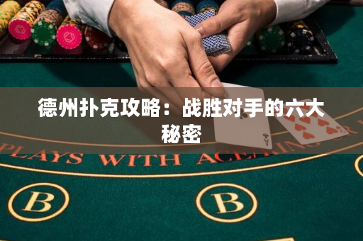 德州撲克攻略：戰勝對手的六大秘密