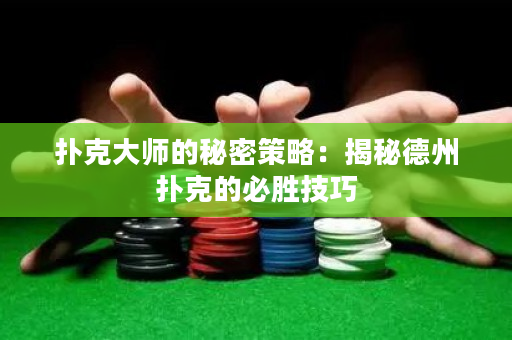 撲克大師的秘密策略：揭秘德州撲克的必勝技巧