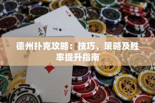 德州撲克攻略：技巧、策略及勝率提升指南
