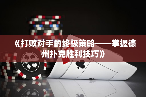 《打敗對手的終極策略——掌握德州撲克勝利技巧》