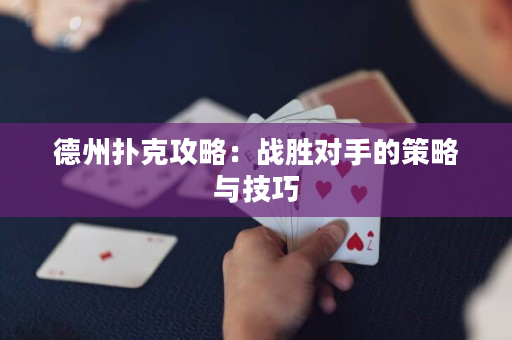 德州撲克攻略：戰勝對手的策略與技巧