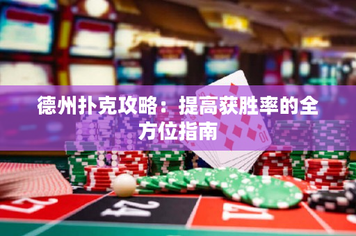 德州撲克攻略：提高獲勝率的全方位指南