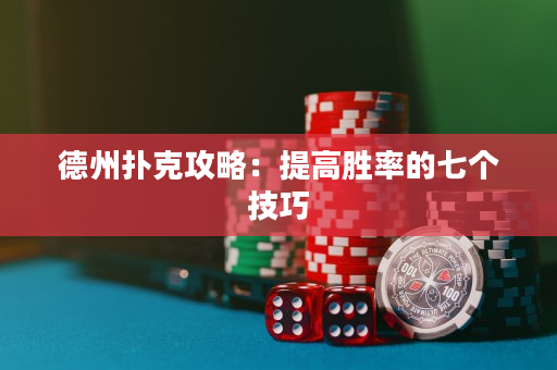 德州撲克攻略：提高勝率的七個技巧