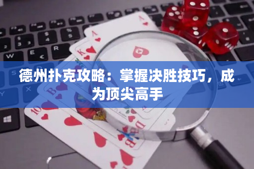 德州撲克攻略：掌握決勝技巧，成為頂尖高手