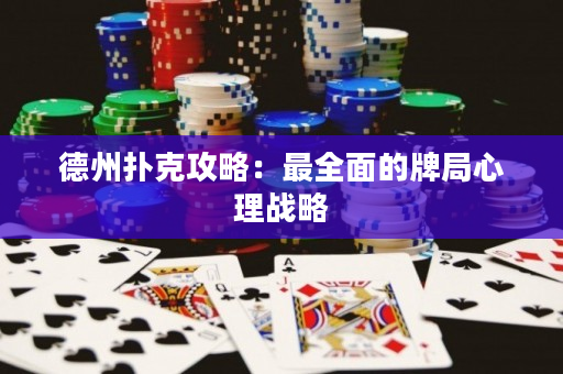 德州撲克攻略：最全面的牌局心理戰(zhàn)略