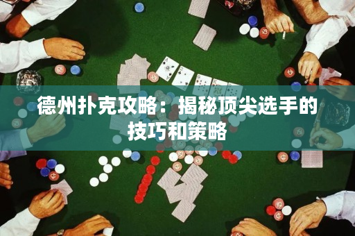 德州撲克攻略：揭秘頂尖選手的技巧和策略