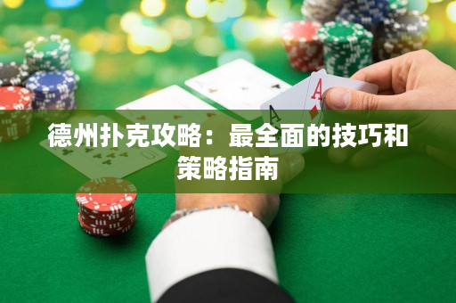 德州撲克攻略：最全面的技巧和策略指南