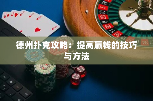 德州撲克攻略：提高贏錢的技巧與方法
