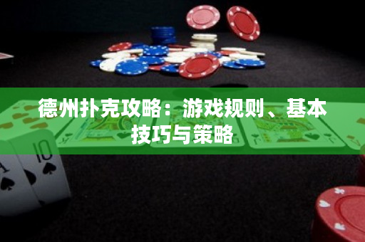 德州撲克攻略：游戲規則、基本技巧與策略