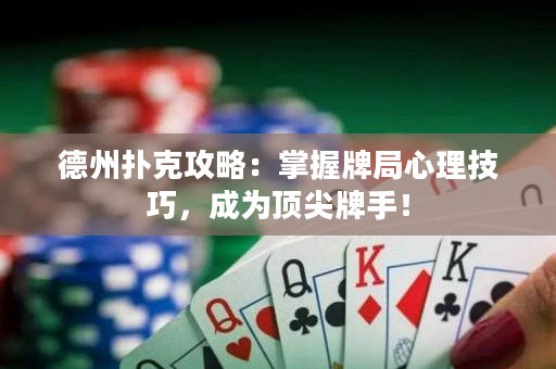 德州撲克攻略：掌握牌局心理技巧，成為頂尖牌手！