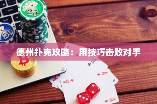德州撲克攻略：用技巧擊敗對手
